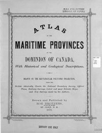 Atlas of the Maritime Provinces of the Dominion of Canada with historical and geological descriptions: drawn on the rectangular polyconic projection from the British Admiralty charts, the National Boundary Survey, official plans, railway surveys, latest and mostreliable maps, and new surveys made by the Authors